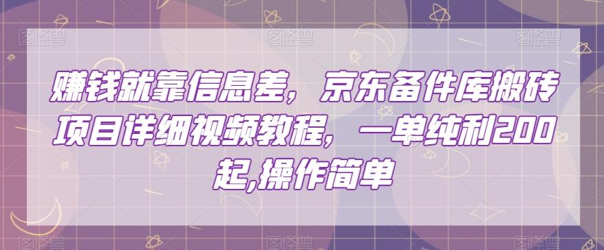 赚钱就靠信息差，京东备件库搬砖项目详细视频教程，一单纯利200，操作简单【揭秘】-网创星球