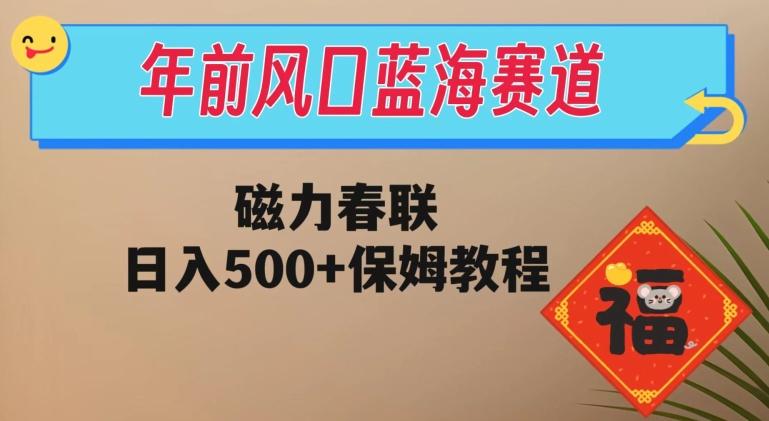 年前风口蓝海赛道，磁力春联，日入500+保姆教程-网创星球