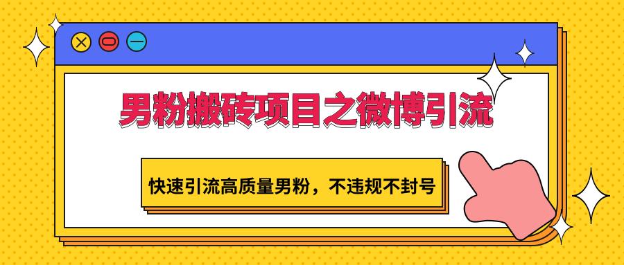 男粉搬砖项目之微博引流，快速引流高质量男粉，不违规不封号-网创星球