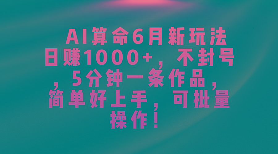AI算命6月新玩法，日赚1000+，不封号，5分钟一条作品，简单好上手，可…-网创星球