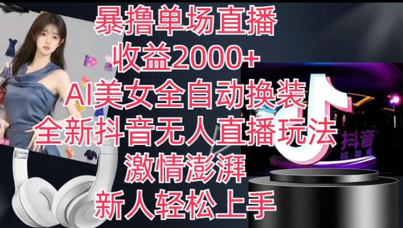 全新抖音无人直播玩法，AI美女全自动换装，激情澎湃，新人轻松上手，暴撸单场直播2k+【揭秘】-网创星球