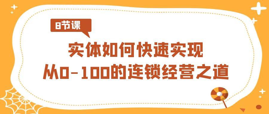 实体如何快速实现从0-100的连锁经营之道(8节视频课)-网创星球