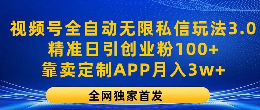 视频号全自动无限私信玩法3.0，精准日引创业粉100+，靠卖定制APP月入3w+-网创星球